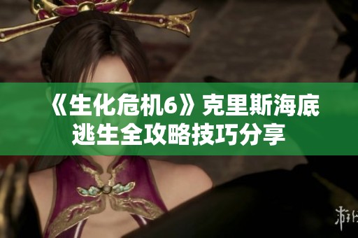 《生化危机6》克里斯海底逃生全攻略技巧分享