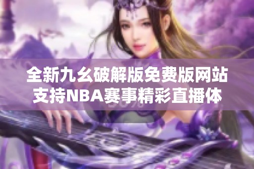 全新九幺破解版免费版网站支持NBA赛事精彩直播体验