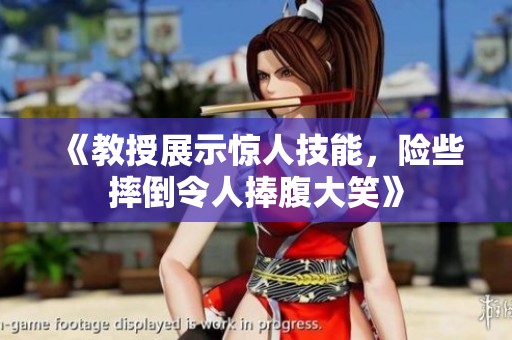 《教授展示惊人技能，险些摔倒令人捧腹大笑》