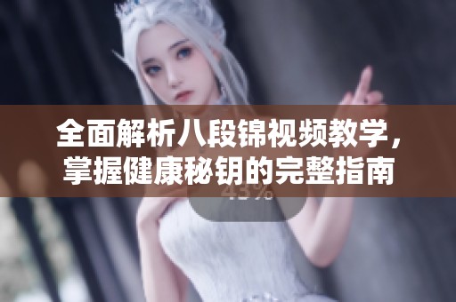 全面解析八段锦视频教学，掌握健康秘钥的完整指南