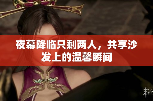 夜幕降临只剩两人，共享沙发上的温馨瞬间