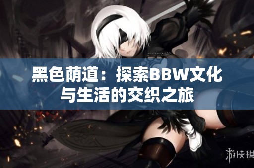 黑色荫道：探索BBW文化与生活的交织之旅
