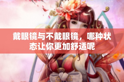 戴眼镜与不戴眼镜，哪种状态让你更加舒适呢