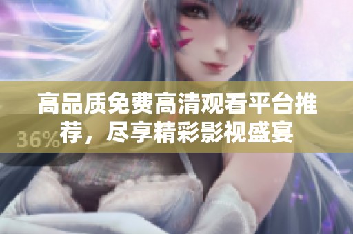 高品质免费高清观看平台推荐，尽享精彩影视盛宴
