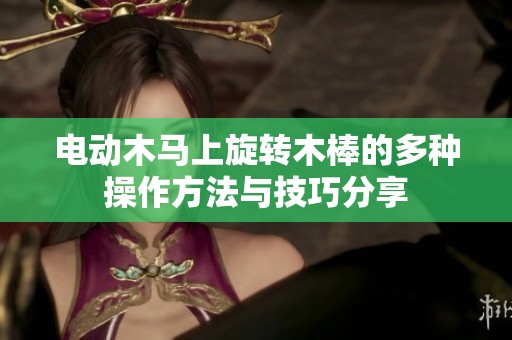 电动木马上旋转木棒的多种操作方法与技巧分享