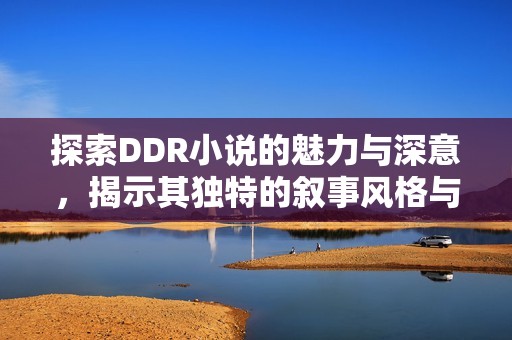 探索DDR小说的魅力与深意，揭示其独特的叙事风格与主题