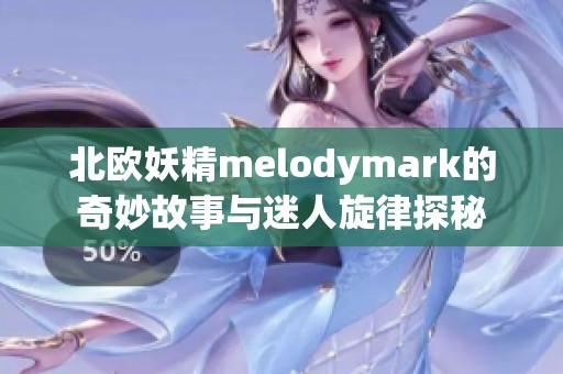 北欧妖精melodymark的奇妙故事与迷人旋律探秘
