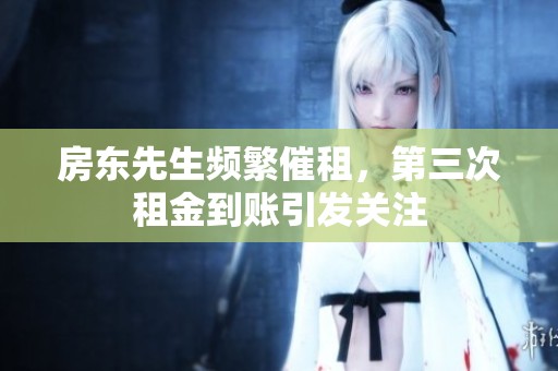 房东先生频繁催租，第三次租金到账引发关注