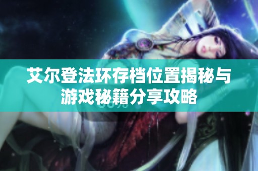 艾尔登法环存档位置揭秘与游戏秘籍分享攻略