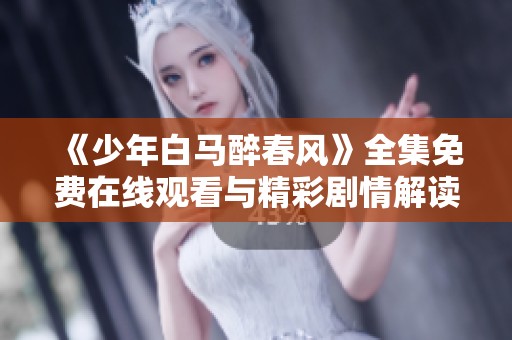 《少年白马醉春风》全集免费在线观看与精彩剧情解读