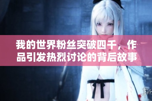 我的世界粉丝突破四千，作品引发热烈讨论的背后故事