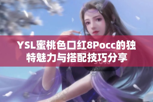 YSL蜜桃色口红8Pocc的独特魅力与搭配技巧分享