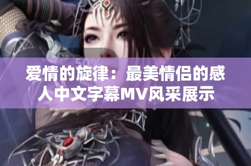 爱情的旋律：最美情侣的感人中文字幕MV风采展示