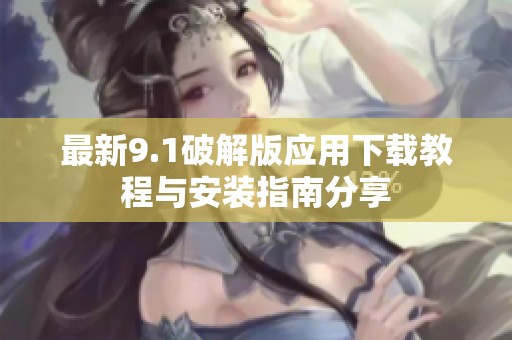 最新9.1破解版应用下载教程与安装指南分享
