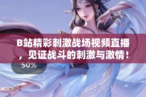 B站精彩刺激战场视频直播，见证战斗的刺激与激情！