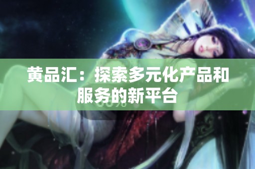 黄品汇：探索多元化产品和服务的新平台