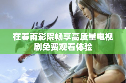 在春雨影院畅享高质量电视剧免费观看体验