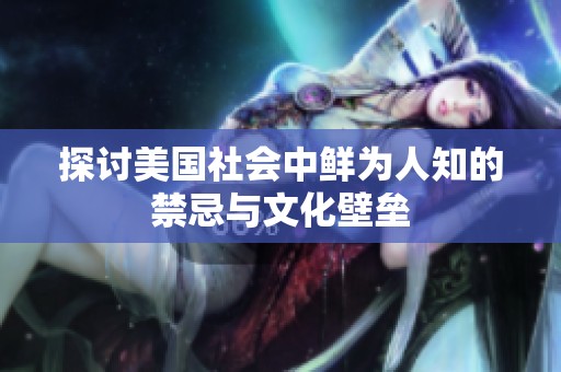 探讨美国社会中鲜为人知的禁忌与文化壁垒