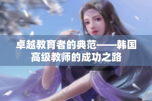 卓越教育者的典范——韩国高级教师的成功之路
