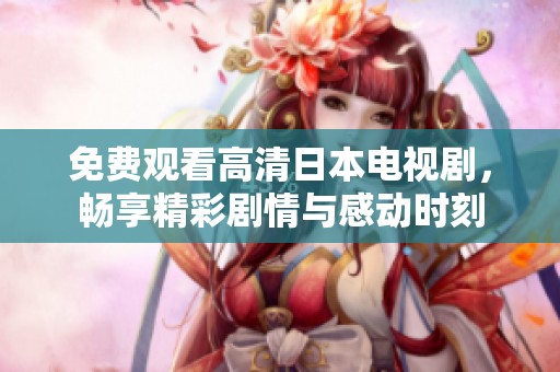 免费观看高清日本电视剧，畅享精彩剧情与感动时刻