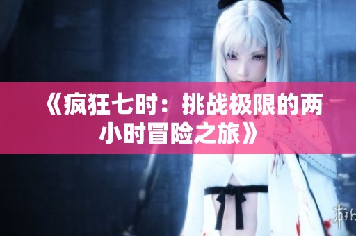 《疯狂七时：挑战极限的两小时冒险之旅》