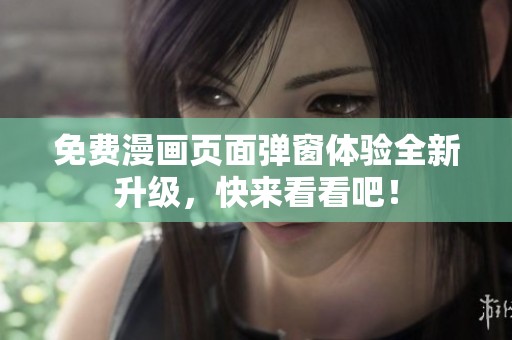 免费漫画页面弹窗体验全新升级，快来看看吧！