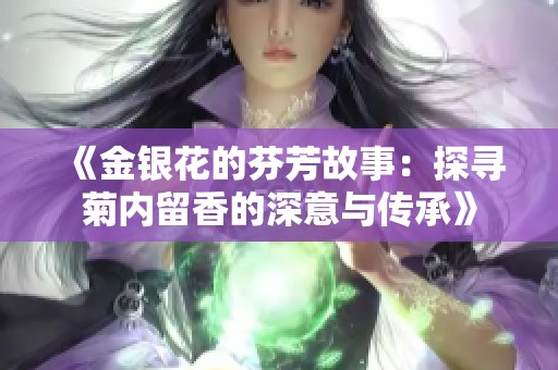 《金银花的芬芳故事：探寻菊内留香的深意与传承》