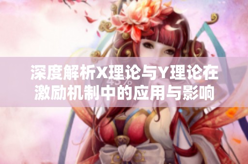 深度解析X理论与Y理论在激励机制中的应用与影响