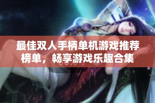 最佳双人手柄单机游戏推荐榜单，畅享游戏乐趣合集