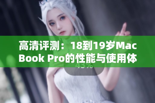 高清评测：18到19岁MacBook Pro的性能与使用体验分析