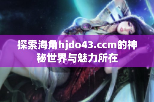 探索海角hjdo43.ccm的神秘世界与魅力所在