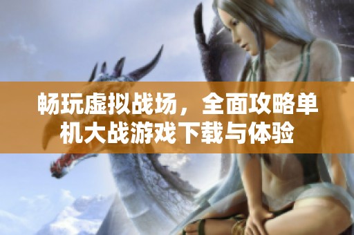 畅玩虚拟战场，全面攻略单机大战游戏下载与体验