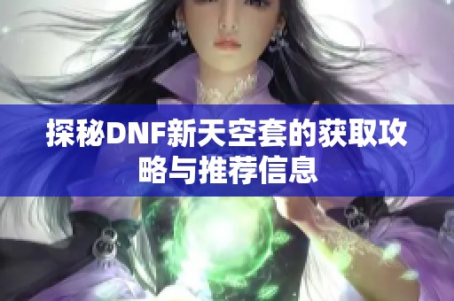 探秘DNF新天空套的获取攻略与推荐信息
