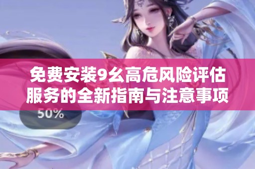 免费安装9幺高危风险评估服务的全新指南与注意事项