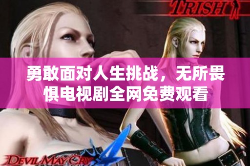 勇敢面对人生挑战，无所畏惧电视剧全网免费观看