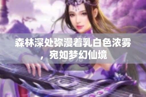 森林深处弥漫着乳白色浓雾，宛如梦幻仙境