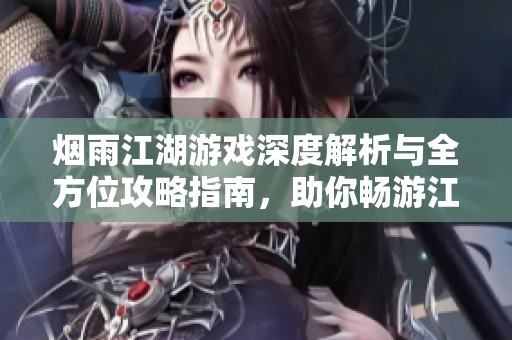 烟雨江湖游戏深度解析与全方位攻略指南，助你畅游江湖世界