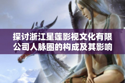 探讨浙江星莲影视文化有限公司人脉圈的构成及其影响力分析