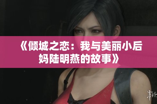 《倾城之恋：我与美丽小后妈陆明燕的故事》