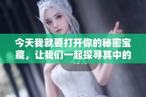 今天我就要打开你的秘密宝藏，让我们一起探寻其中的奥秘