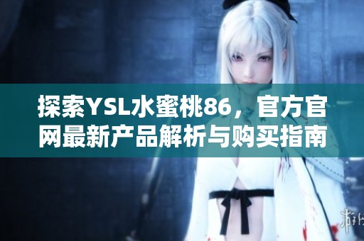 探索YSL水蜜桃86，官方官网最新产品解析与购买指南