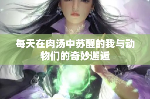 每天在肉汤中苏醒的我与动物们的奇妙邂逅