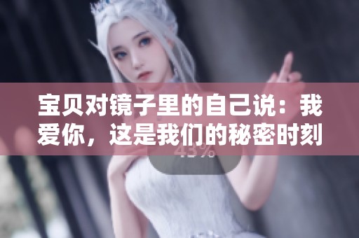 宝贝对镜子里的自己说：我爱你，这是我们的秘密时刻
