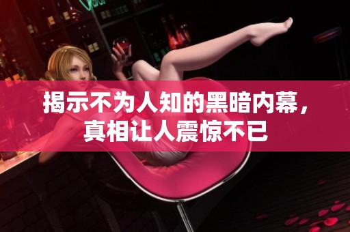 揭示不为人知的黑暗内幕，真相让人震惊不已