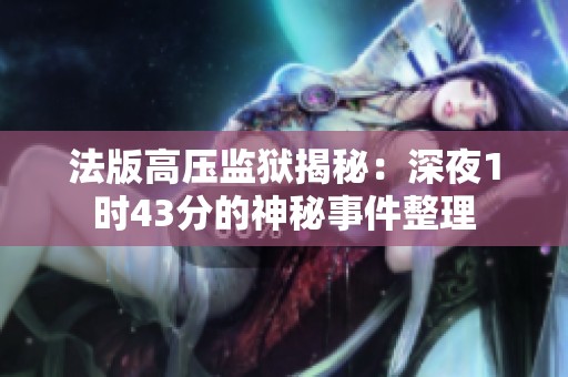 法版高压监狱揭秘：深夜1时43分的神秘事件整理