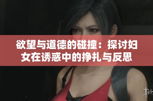 欲望与道德的碰撞：探讨妇女在诱惑中的挣扎与反思