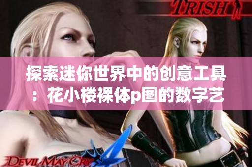 探索迷你世界中的创意工具：花小楼裸体p图的数字艺术新体验