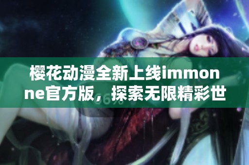 樱花动漫全新上线immonne官方版，探索无限精彩世界