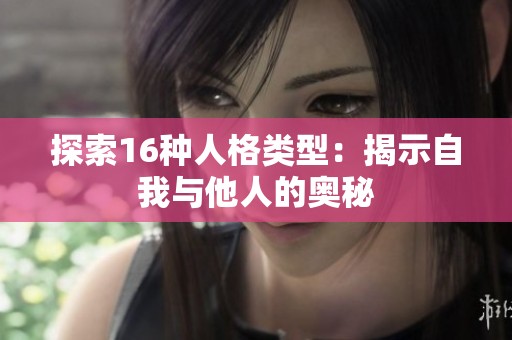 探索16种人格类型：揭示自我与他人的奥秘