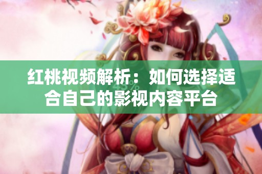 红桃视频解析：如何选择适合自己的影视内容平台